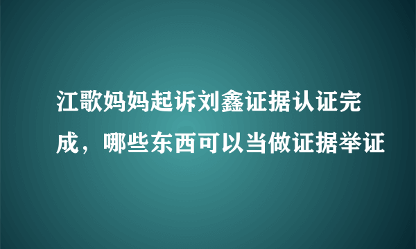 江歌妈妈起诉刘鑫证据认证完成，哪些东西可以当做证据举证