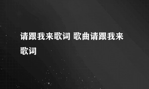 请跟我来歌词 歌曲请跟我来歌词