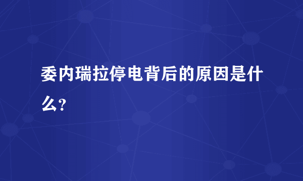 委内瑞拉停电背后的原因是什么？