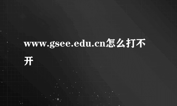 www.gsee.edu.cn怎么打不开