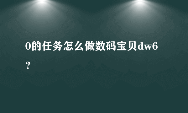 0的任务怎么做数码宝贝dw6？