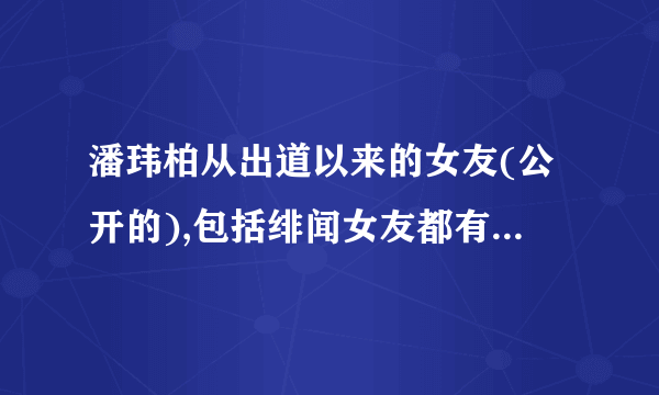 潘玮柏从出道以来的女友(公开的),包括绯闻女友都有些谁啊?