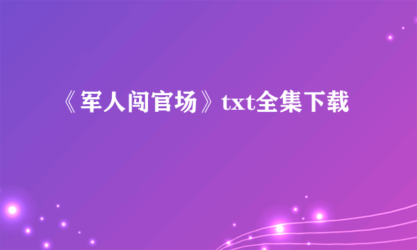 《军人闯官场》txt全集下载