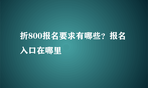 折800报名要求有哪些？报名入口在哪里