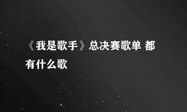 《我是歌手》总决赛歌单 都有什么歌