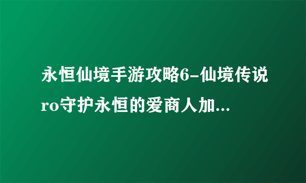 永恒仙境手游攻略6-仙境传说ro守护永恒的爱商人加点 商人最强技能加点详解