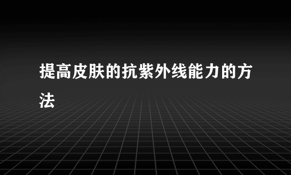 提高皮肤的抗紫外线能力的方法