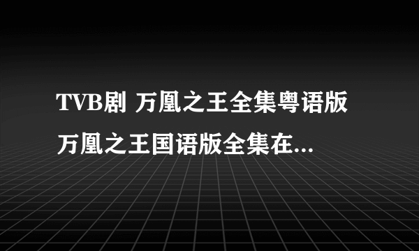 TVB剧 万凰之王全集粤语版 万凰之王国语版全集在线观看？