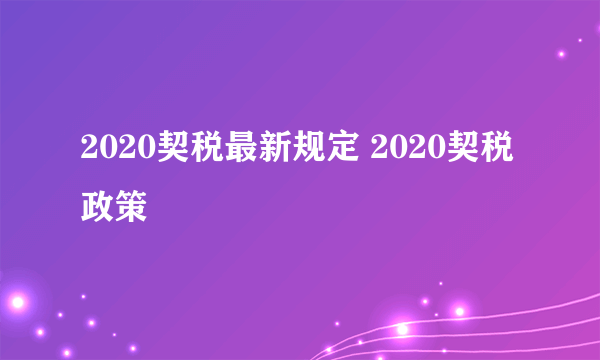 2020契税最新规定 2020契税政策