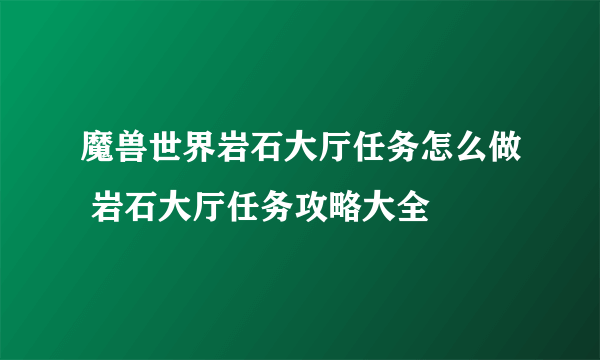 魔兽世界岩石大厅任务怎么做 岩石大厅任务攻略大全