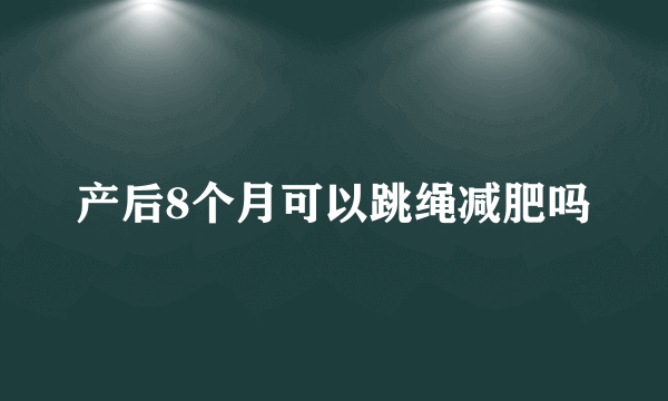 产后8个月可以跳绳减肥吗