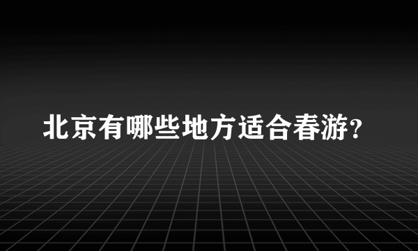 北京有哪些地方适合春游？