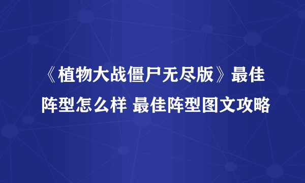 《植物大战僵尸无尽版》最佳阵型怎么样 最佳阵型图文攻略