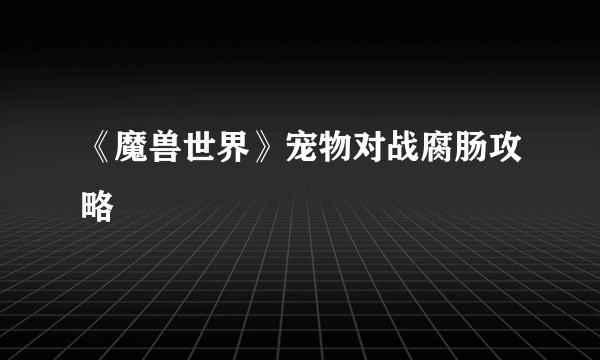 《魔兽世界》宠物对战腐肠攻略