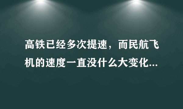 高铁已经多次提速，而民航飞机的速度一直没什么大变化，为什么？