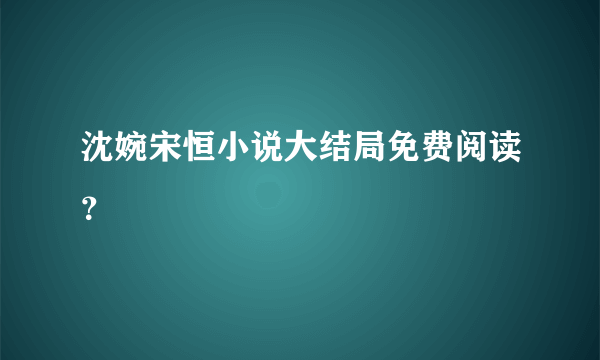 沈婉宋恒小说大结局免费阅读？