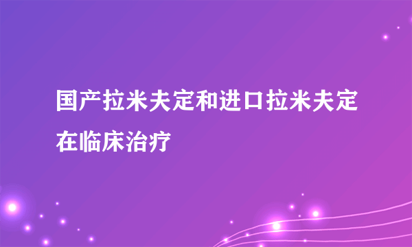 国产拉米夫定和进口拉米夫定在临床治疗