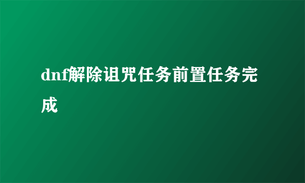 dnf解除诅咒任务前置任务完成