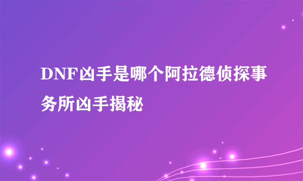 DNF凶手是哪个阿拉德侦探事务所凶手揭秘