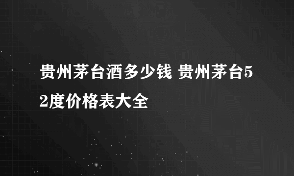 贵州茅台酒多少钱 贵州茅台52度价格表大全