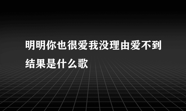 明明你也很爱我没理由爱不到结果是什么歌