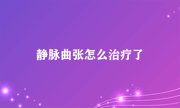 静脉曲张怎么治疗了