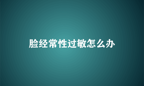 脸经常性过敏怎么办