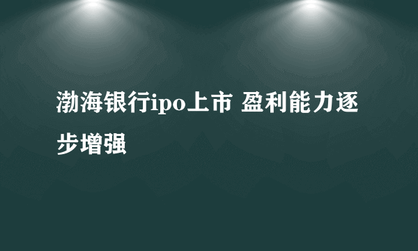 渤海银行ipo上市 盈利能力逐步增强