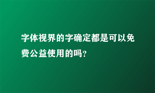 字体视界的字确定都是可以免费公益使用的吗？