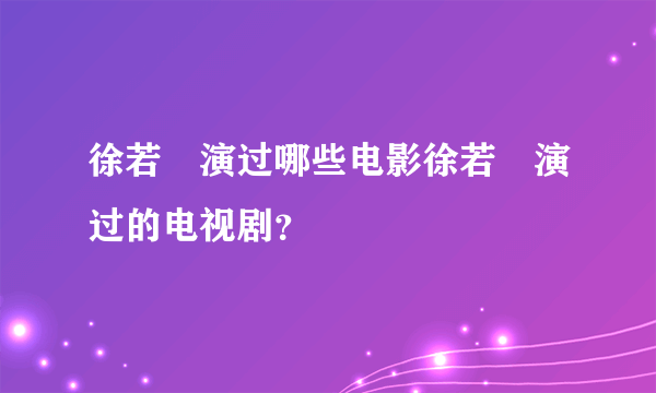 徐若瑄演过哪些电影徐若瑄演过的电视剧？