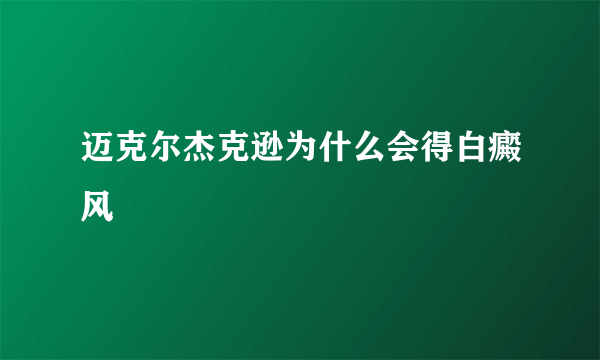 迈克尔杰克逊为什么会得白癜风