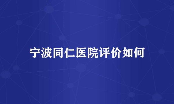 宁波同仁医院评价如何