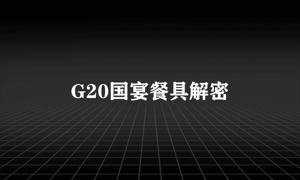 G20国宴餐具解密