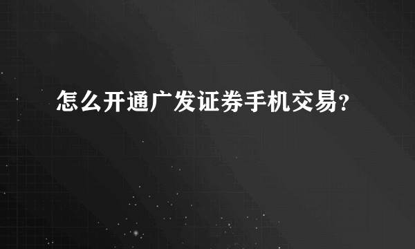 怎么开通广发证券手机交易？