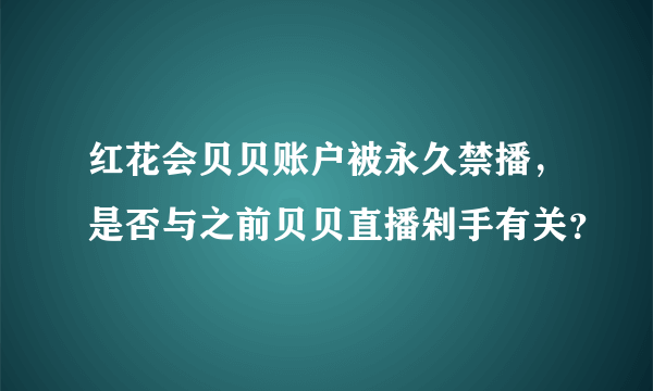 红花会贝贝账户被永久禁播，是否与之前贝贝直播剁手有关？