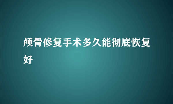 颅骨修复手术多久能彻底恢复好