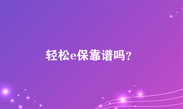 轻松e保靠谱吗？