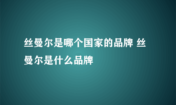 丝曼尔是哪个国家的品牌 丝曼尔是什么品牌