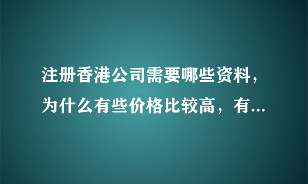 注册香港公司需要哪些资料，为什么有些价格比较高，有些比较低呢？有什么区别？