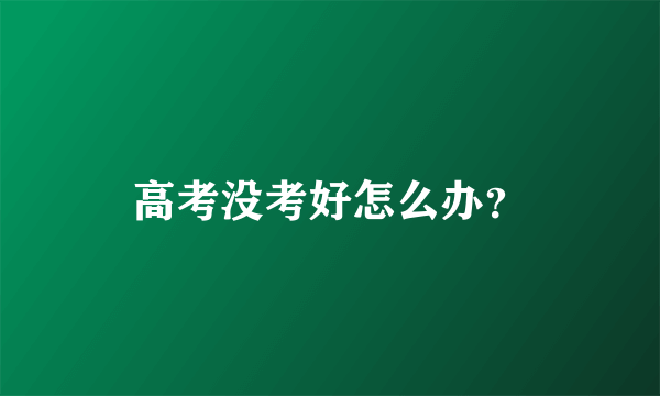 高考没考好怎么办？