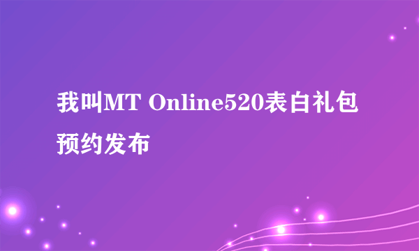 我叫MT Online520表白礼包预约发布