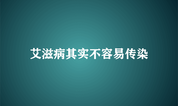 艾滋病其实不容易传染