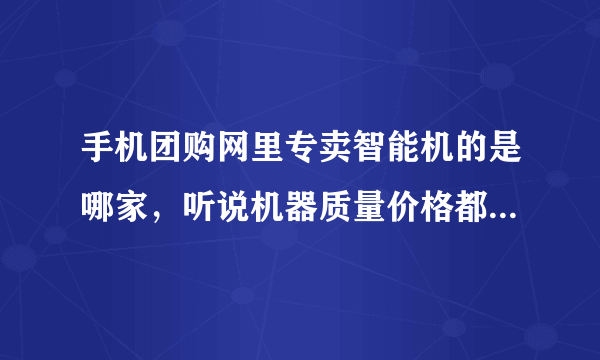 手机团购网里专卖智能机的是哪家，听说机器质量价格都特备实惠！