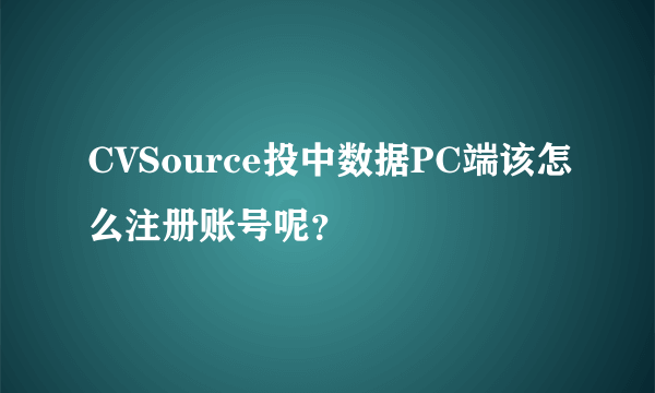 CVSource投中数据PC端该怎么注册账号呢？