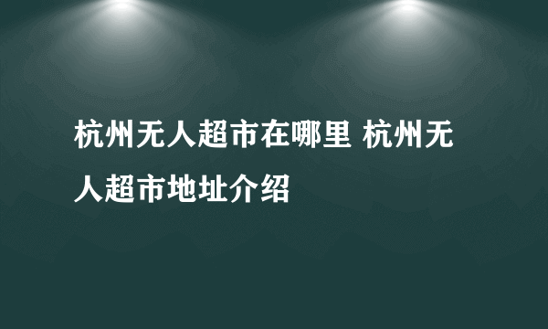 杭州无人超市在哪里 杭州无人超市地址介绍