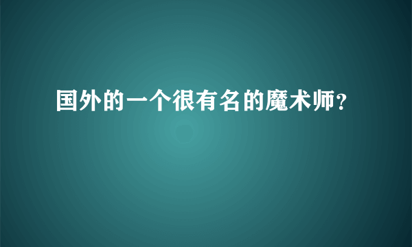 国外的一个很有名的魔术师？