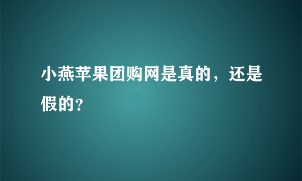 小燕苹果团购网是真的，还是假的？