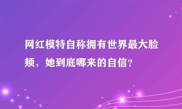 网红模特自称拥有世界最大脸颊，她到底哪来的自信？