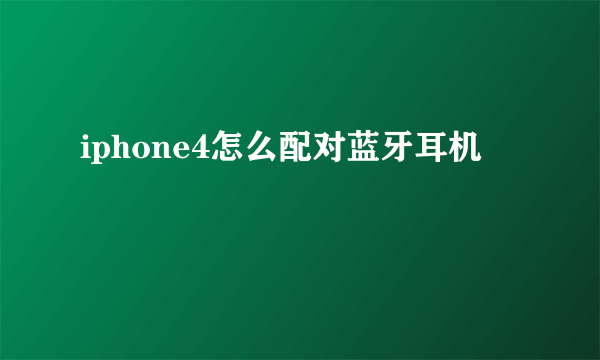 iphone4怎么配对蓝牙耳机