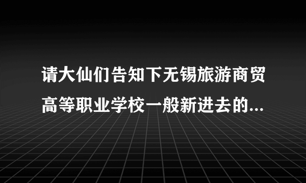 请大仙们告知下无锡旅游商贸高等职业学校一般新进去的教师待遇怎样吧？我是今年要毕业的小硕。谢谢~！